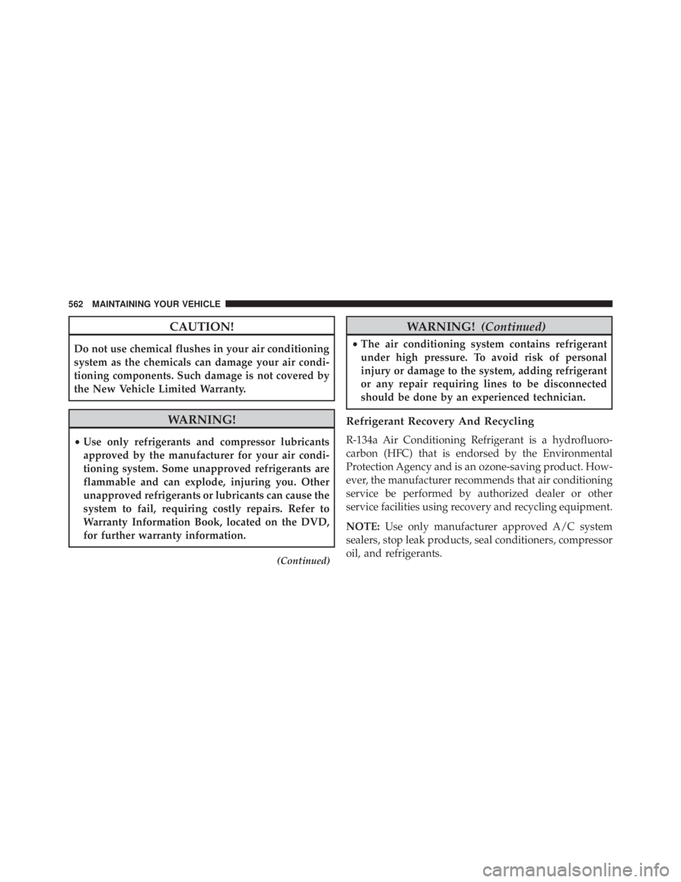JEEP GRAND CHEROKEE LAREDO 2012  Owners Manual CAUTION!
Do not use chemical flushes in your air conditioning
system as the chemicals can damage your air condi-
tioning components. Such damage is not covered by
the New Vehicle Limited Warranty. 