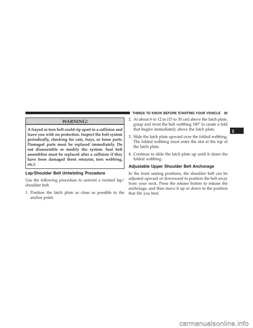 JEEP GRAND CHEROKEE LAREDO 2012 Owners Manual WARNING!
A frayed or torn belt could rip apart in a collision and
leave you with no protection. Inspect the belt system
periodically, checking for cuts, frays, or loose parts.
Damaged parts must be re JEEP GRAND CHEROKEE LAREDO 2012 Owners Manual WARNING!
A frayed or torn belt could rip apart in a collision and
leave you with no protection. Inspect the belt system
periodically, checking for cuts, frays, or loose parts.
Damaged parts must be re