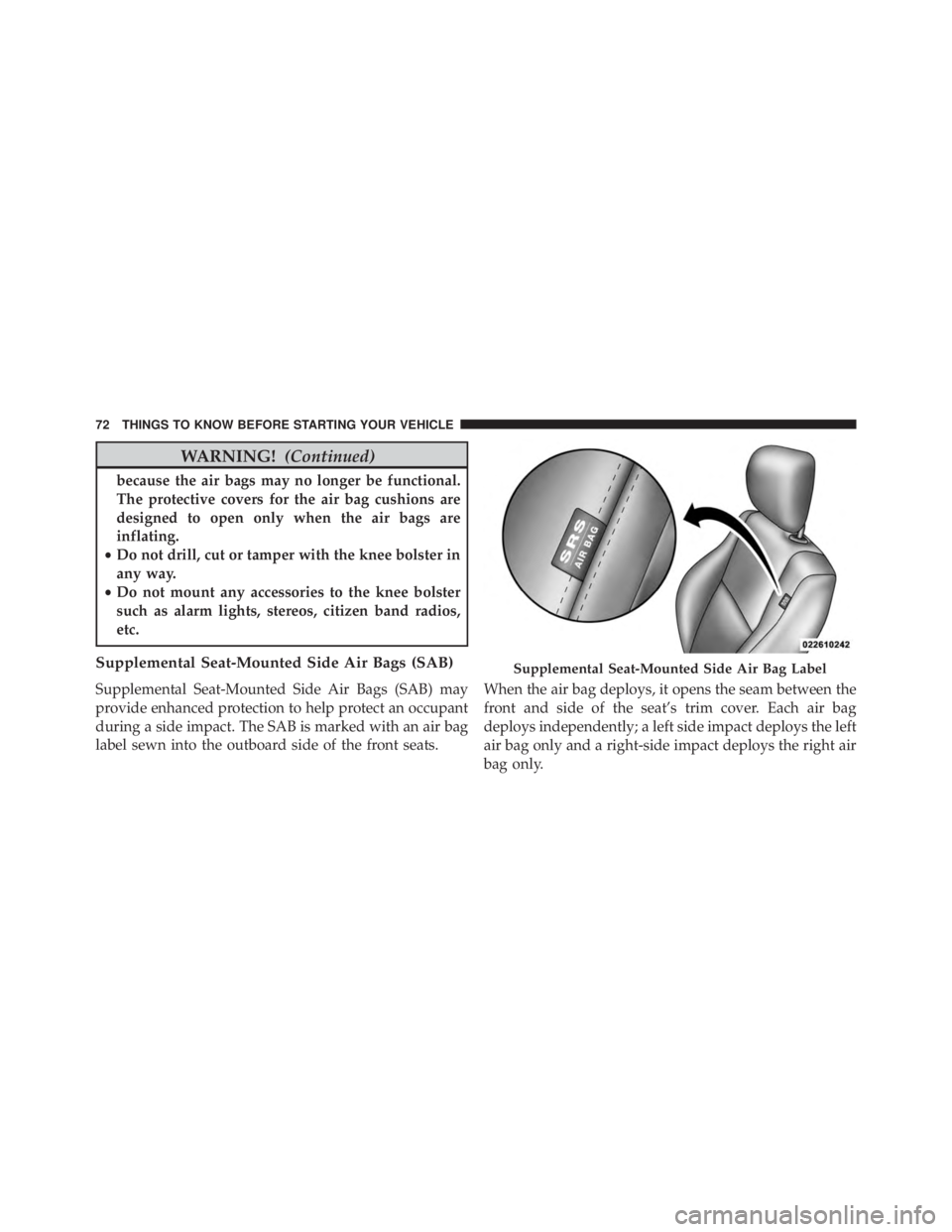 JEEP GRAND CHEROKEE LAREDO 2012  Owners Manual WARNING!(Continued)
because the air bags may no longer be functional.
The protective covers for the air bag cushions are
designed to open only when the air bags are
inflating.
• Do not drill, cut or