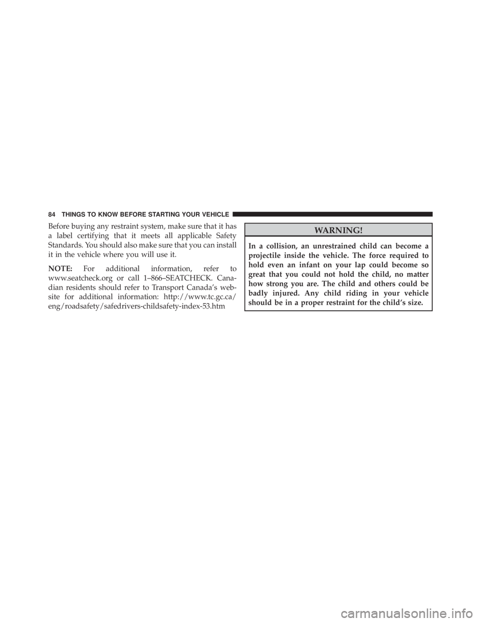 JEEP GRAND CHEROKEE LAREDO 2012  Owners Manual Before buying any restraint system, make sure that it has
a label certifying that it meets all applicable Safety
Standards. You should also make sure that you can install
it in the vehicle where you w