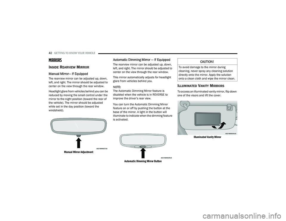 JEEP GRAND CHEROKEE LIMITED 2021  Owners Manual 
CAUTION!
To avoid damage to the mirror during 
cleaning, never spray any cleaning solution 
directly onto the mirror. Apply the solution 
onto a clean cloth and wipe the mirror clean. 