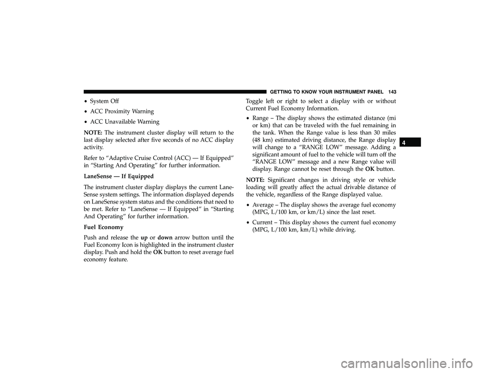 JEEP GRAND CHEROKEE LIMITED 2019  Owners Manual •System Off
• ACC Proximity Warning
• ACC Unavailable Warning
NOTE: The instrument cluster display will return to the
last display selected after five seconds of no ACC display
activity.
Refer t