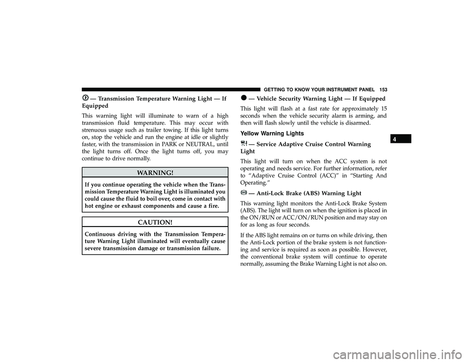 JEEP GRAND CHEROKEE LIMITED 2019  Owners Manual — Transmission Temperature Warning Light — If
Equipped
This warning light will illuminate to warn of a high
transmission fluid temperature. This may occur with
strenuous usage such as trailer towi