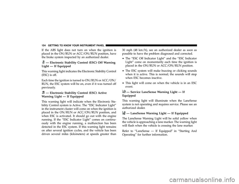 JEEP GRAND CHEROKEE LIMITED 2019  Owners Manual If the ABS light does not turn on when the ignition is
placed in the ON/RUN or ACC/ON/RUN position, have
the brake system inspected by an authorized dealer. 