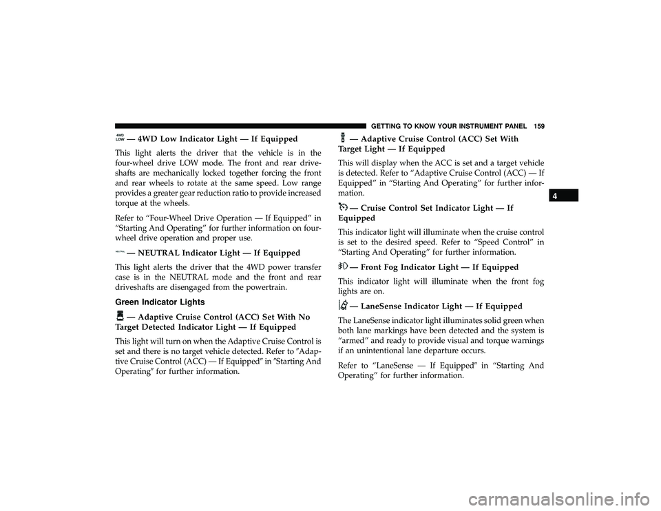 JEEP GRAND CHEROKEE LIMITED 2019  Owners Manual — 4WD Low Indicator Light — If Equipped
This light alerts the driver that the vehicle is in the
four-wheel drive LOW mode. The front and rear drive-
shafts are mechanically locked together forcing
