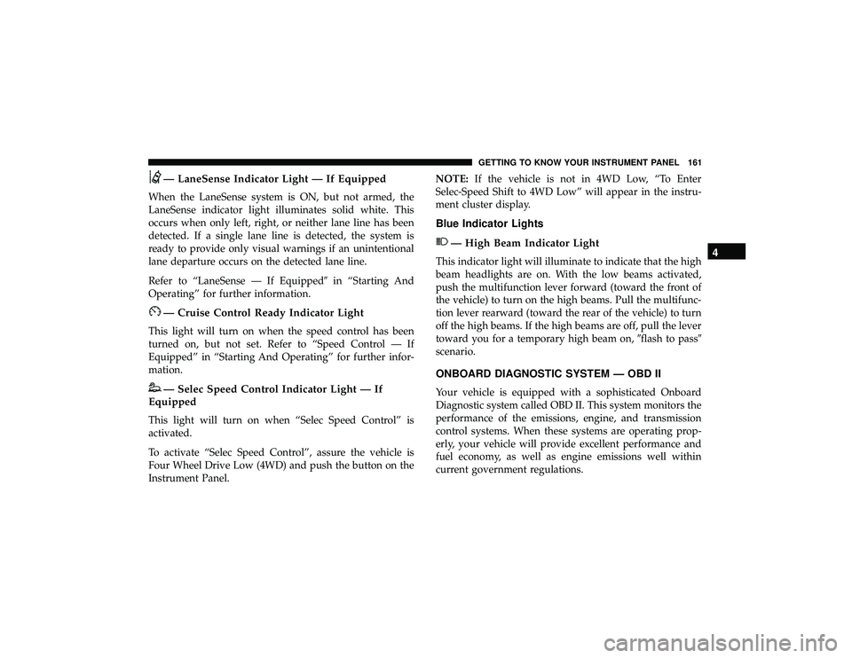 JEEP GRAND CHEROKEE LIMITED 2019  Owners Manual — LaneSense Indicator Light — If Equipped
When the LaneSense system is ON, but not armed, the
LaneSense indicator light illuminates solid white. This
occurs when only left, right, or neither lane 