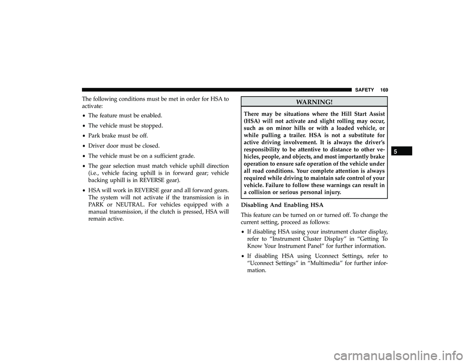 JEEP GRAND CHEROKEE LIMITED 2019  Owners Manual The following conditions must be met in order for HSA to
activate:
•The feature must be enabled.
• The vehicle must be stopped.
• Park brake must be off.
• Driver door must be closed.
• The 