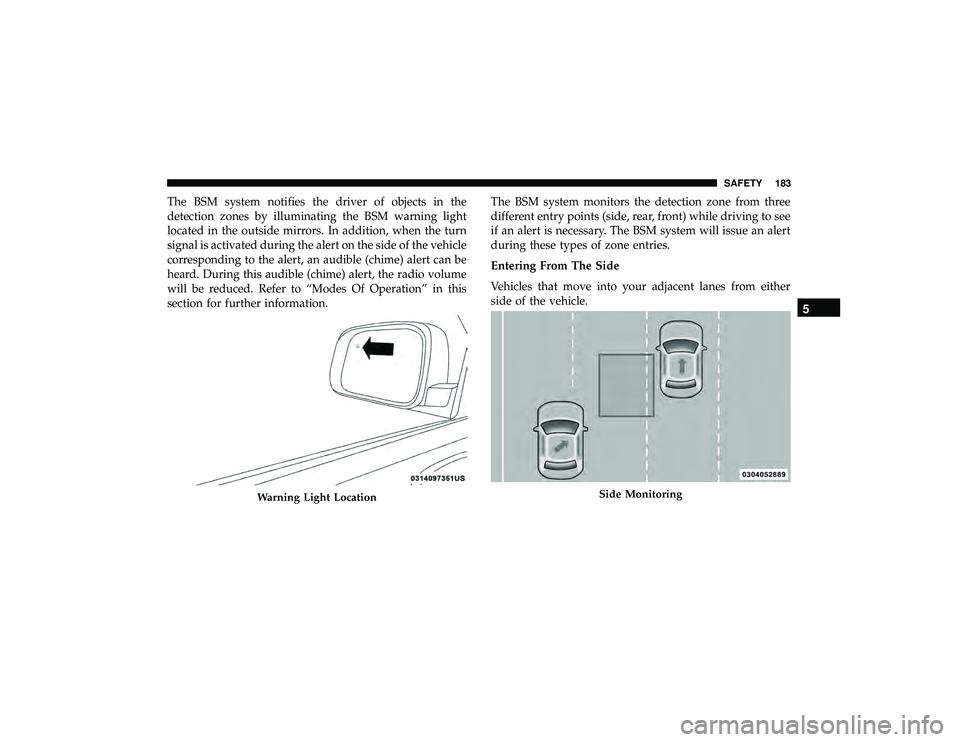 JEEP GRAND CHEROKEE LIMITED 2019  Owners Manual The BSM system notifies the driver of objects in the
detection zones by illuminating the BSM warning light
located in the outside mirrors. In addition, when the turn
signal is activated during the ale