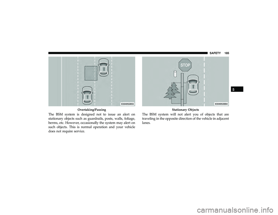 JEEP GRAND CHEROKEE LIMITED 2019  Owners Manual The BSM system is designed not to issue an alert on
stationary objects such as guardrails, posts, walls, foliage,
berms, etc. However, occasionally the system may alert on
such objects. This is normal