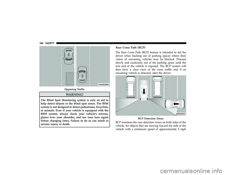 JEEP GRAND CHEROKEE LIMITED 2019  Owners Manual WARNING!
The Blind Spot Monitoring system is only an aid to
help detect objects in the blind spot zones. The BSM
system is not designed to detect pedestrians, bicyclists,
or animals. Even if your vehi