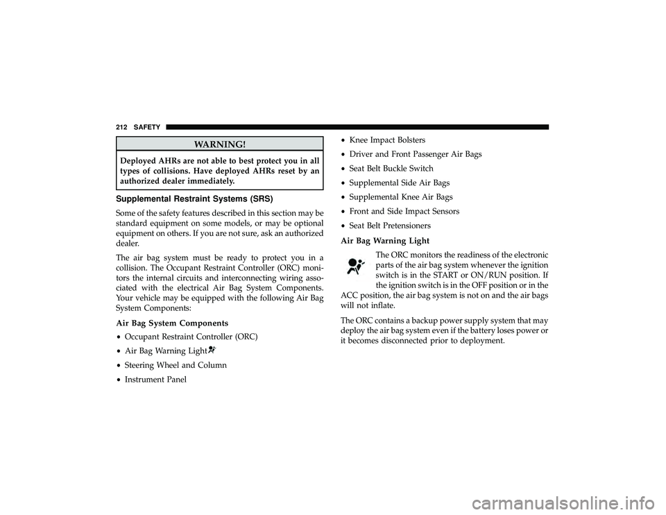 JEEP GRAND CHEROKEE LIMITED 2019  Owners Manual WARNING!
Deployed AHRs are not able to best protect you in all
types of collisions. Have deployed AHRs reset by an
authorized dealer immediately.
Supplemental Restraint Systems (SRS)
Some of the safet