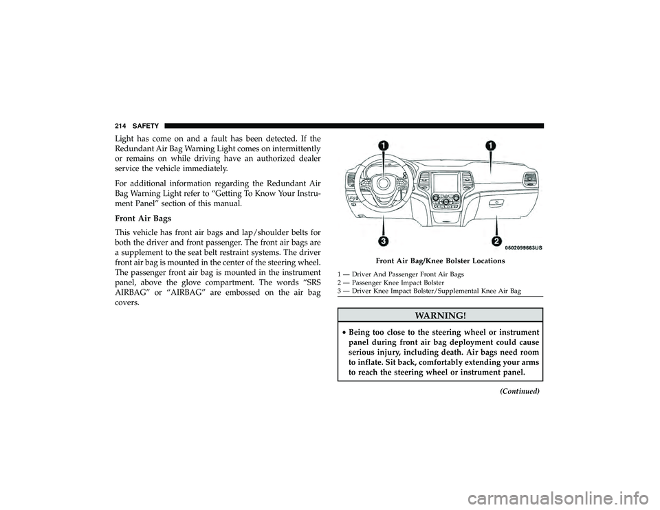JEEP GRAND CHEROKEE LIMITED 2019  Owners Manual Light has come on and a fault has been detected. If the
Redundant Air Bag Warning Light comes on intermittently
or remains on while driving have an authorized dealer
service the vehicle immediately.
F