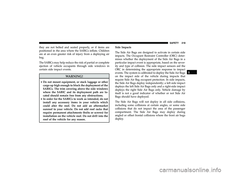 JEEP GRAND CHEROKEE LIMITED 2019  Owners Manual they are not belted and seated properly, or if items are
positioned in the area where the SABICs inflate. Children
are at an even greater risk of injury from a deploying air
bag.
The SABICs may help r