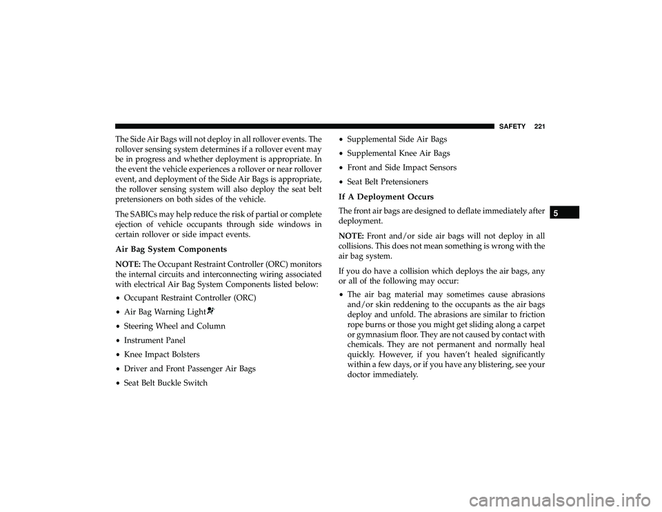 JEEP GRAND CHEROKEE LIMITED 2019  Owners Manual The Side Air Bags will not deploy in all rollover events. The
rollover sensing system determines if a rollover event may
be in progress and whether deployment is appropriate. In
the event the vehicle 