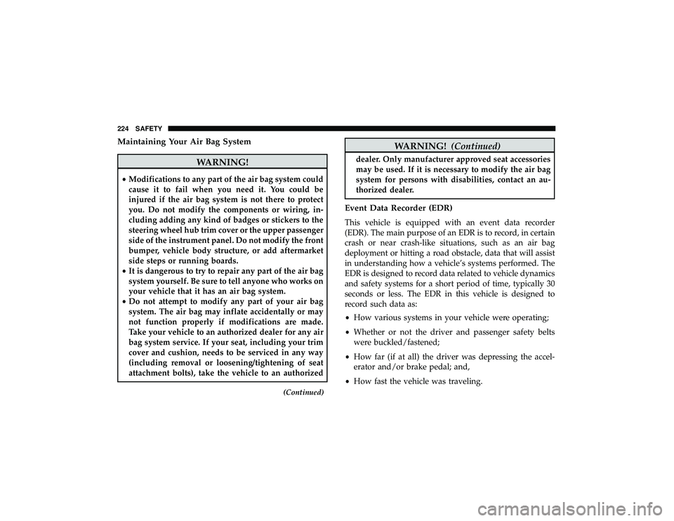 JEEP GRAND CHEROKEE LIMITED 2019  Owners Manual Maintaining Your Air Bag System
WARNING!
•Modifications to any part of the air bag system could
cause it to fail when you need it. You could be
injured if the air bag system is not there to protect
