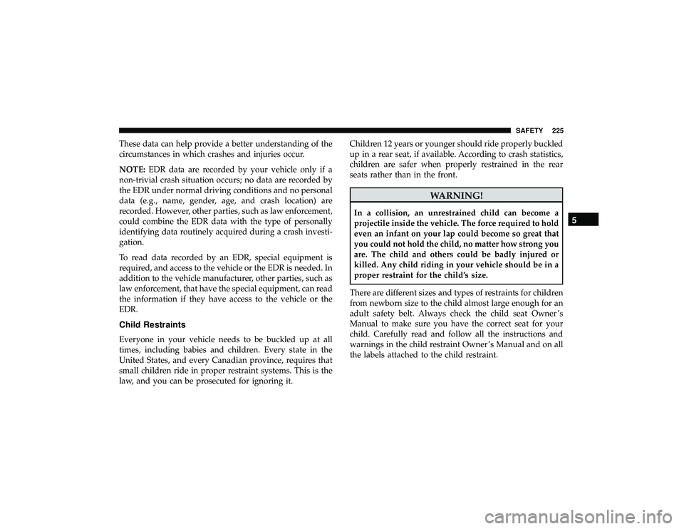 JEEP GRAND CHEROKEE LIMITED 2019  Owners Manual These data can help provide a better understanding of the
circumstances in which crashes and injuries occur.
NOTE:EDR data are recorded by your vehicle only if a
non-trivial crash situation occurs; no