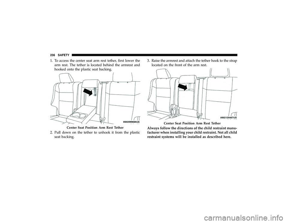 JEEP GRAND CHEROKEE LIMITED 2019  Owners Manual 1. To access the center seat arm rest tether, first lower thearm rest. The tether is located behind the armrest and
hooked onto the plastic seat backing.
2. Pull down on the tether to unhook it from t