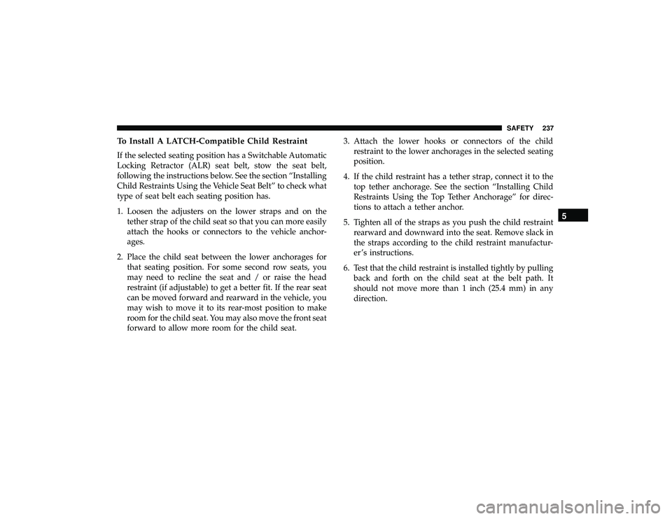 JEEP GRAND CHEROKEE LIMITED 2019  Owners Manual To Install A LATCH-Compatible Child Restraint
If the selected seating position has a Switchable Automatic
Locking Retractor (ALR) seat belt, stow the seat belt,
following the instructions below. See t