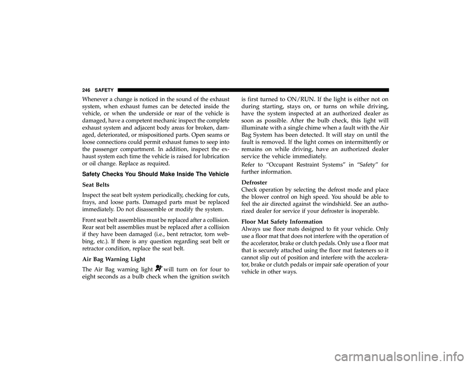 JEEP GRAND CHEROKEE LIMITED 2019 Owners Manual Whenever a change is noticed in the sound of the exhaust
system, when exhaust fumes can be detected inside the
vehicle, or when the underside or rear of the vehicle is
damaged, have a competent mechan JEEP GRAND CHEROKEE LIMITED 2019 Owners Manual Whenever a change is noticed in the sound of the exhaust
system, when exhaust fumes can be detected inside the
vehicle, or when the underside or rear of the vehicle is
damaged, have a competent mechan