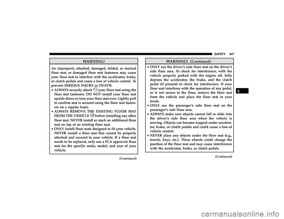 JEEP GRAND CHEROKEE LIMITED 2019  Owners Manual WARNING!
An improperly attached, damaged, folded, or stacked
floor mat, or damaged floor mat fasteners may cause
your floor mat to interfere with the accelerator, brake,
or clutch pedals and cause a l