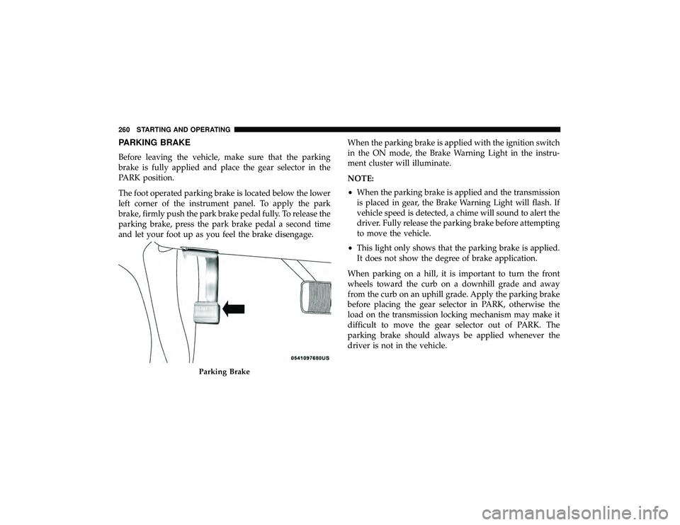 JEEP GRAND CHEROKEE LIMITED 2019  Owners Manual PARKING BRAKE
Before leaving the vehicle, make sure that the parking
brake is fully applied and place the gear selector in the
PARK position.
The foot operated parking brake is located below the lower