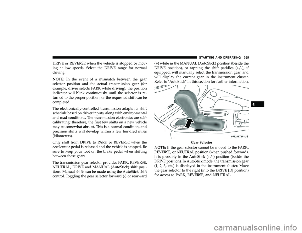 JEEP GRAND CHEROKEE LIMITED 2019  Owners Manual DRIVE or REVERSE when the vehicle is stopped or mov-
ing at low speeds. Select the DRIVE range for normal
driving.
NOTE:In the event of a mismatch between the gear
selector position and the actual tra