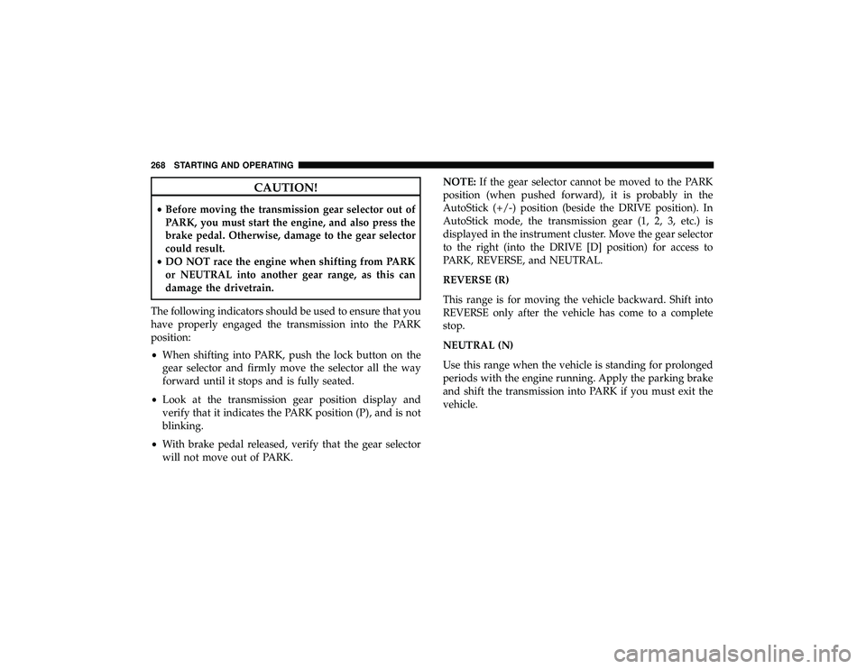JEEP GRAND CHEROKEE LIMITED 2019  Owners Manual CAUTION!
•Before moving the transmission gear selector out of
PARK, you must start the engine, and also press the
brake pedal. Otherwise, damage to the gear selector
could result.
• DO NOT race th