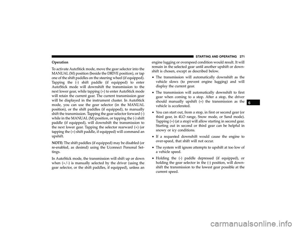 JEEP GRAND CHEROKEE LIMITED 2019  Owners Manual Operation
To activate AutoStick mode, move the gear selector into the
MANUAL (M) position (beside the DRIVE position), or tap
one of the shift paddles on the steering wheel (if equipped).
Tapping the 