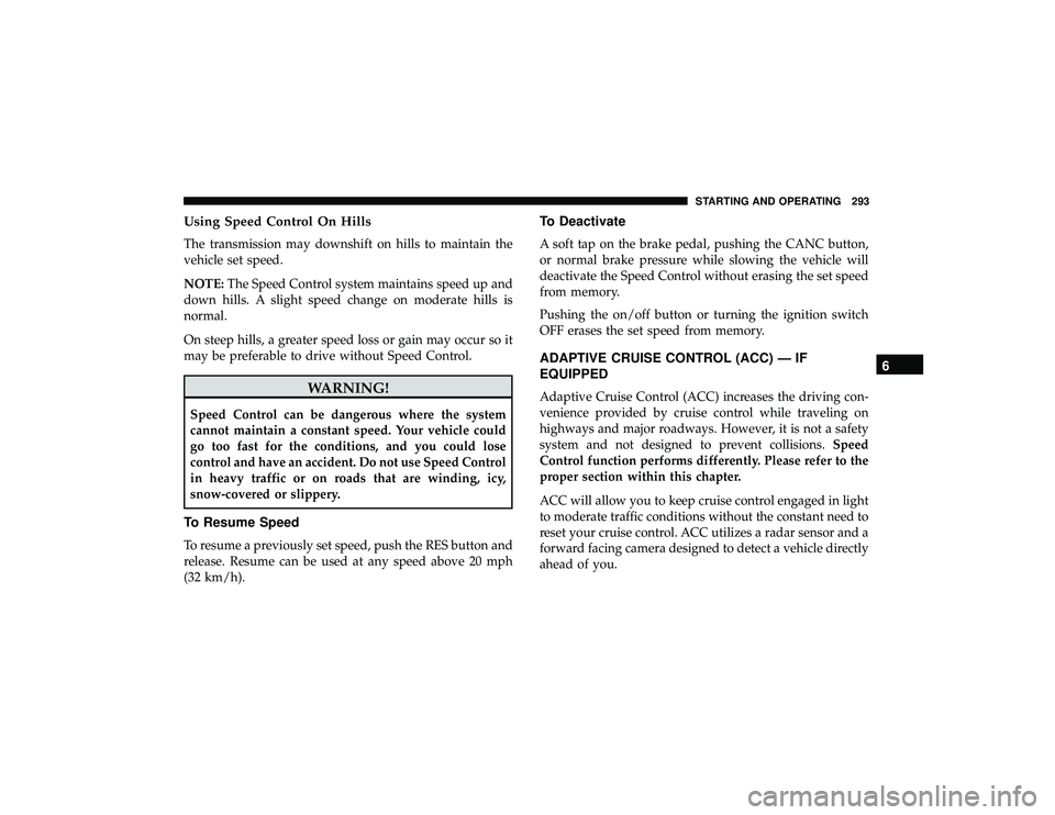 JEEP GRAND CHEROKEE LIMITED 2019  Owners Manual Using Speed Control On Hills
The transmission may downshift on hills to maintain the
vehicle set speed.
NOTE:The Speed Control system maintains speed up and
down hills. A slight speed change on modera