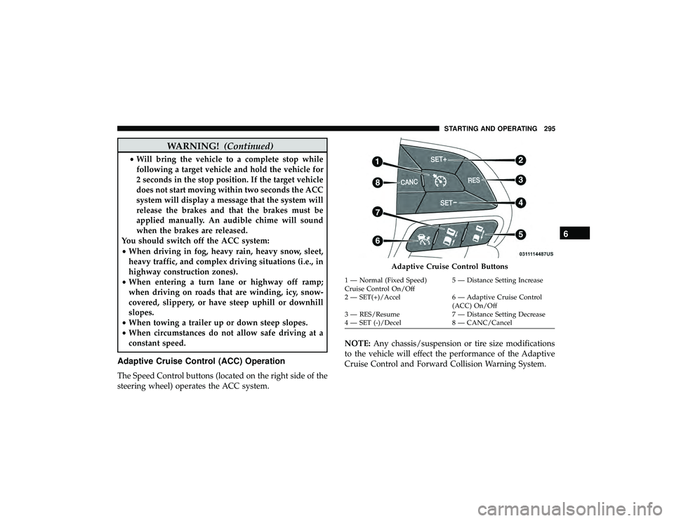 JEEP GRAND CHEROKEE LIMITED 2019  Owners Manual WARNING!(Continued)
•Will bring the vehicle to a complete stop while
following a target vehicle and hold the vehicle for
2 seconds in the stop position. If the target vehicle
does not start moving w