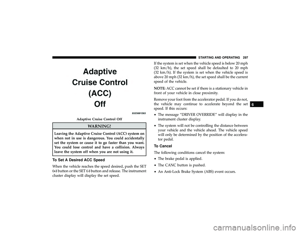 JEEP GRAND CHEROKEE LIMITED 2019  Owners Manual WARNING!
Leaving the Adaptive Cruise Control (ACC) system on
when not in use is dangerous. You could accidentally
set the system or cause it to go faster than you want.
You could lose control and have