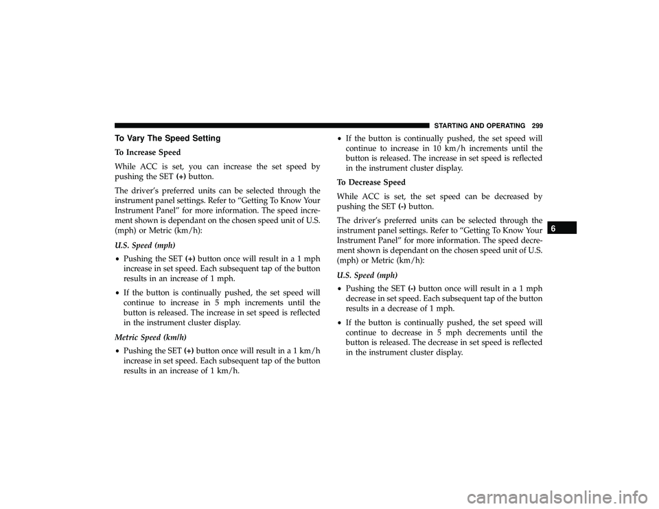 JEEP GRAND CHEROKEE LIMITED 2019  Owners Manual To Vary The Speed Setting
To Increase Speed
While ACC is set, you can increase the set speed by
pushing the SET(+)button.
The driver’s preferred units can be selected through the
instrument panel se