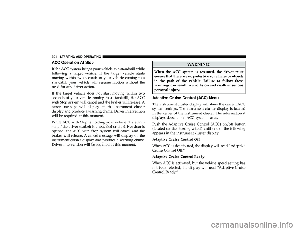 JEEP GRAND CHEROKEE LIMITED 2019  Owners Manual ACC Operation At Stop
If the ACC system brings your vehicle to a standstill while
following a target vehicle, if the target vehicle starts
moving within two seconds of your vehicle coming to a
standst