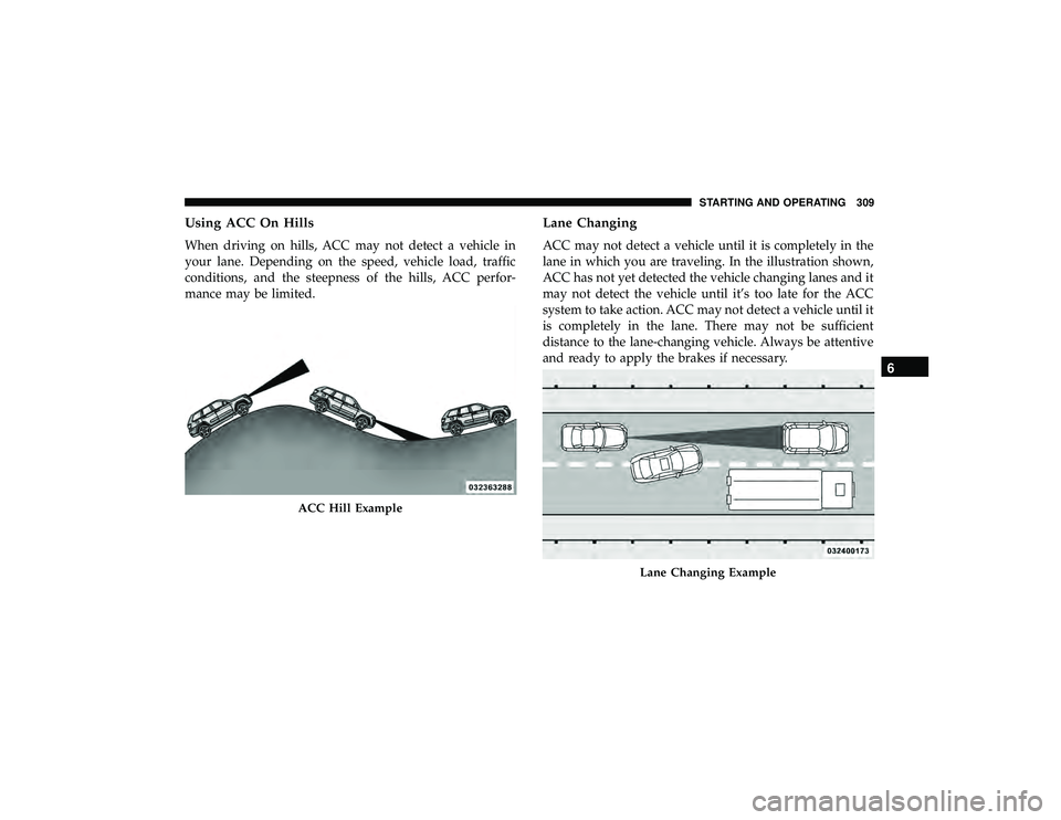 JEEP GRAND CHEROKEE LIMITED 2019  Owners Manual Using ACC On Hills
When driving on hills, ACC may not detect a vehicle in
your lane. Depending on the speed, vehicle load, traffic
conditions, and the steepness of the hills, ACC perfor-
mance may be 