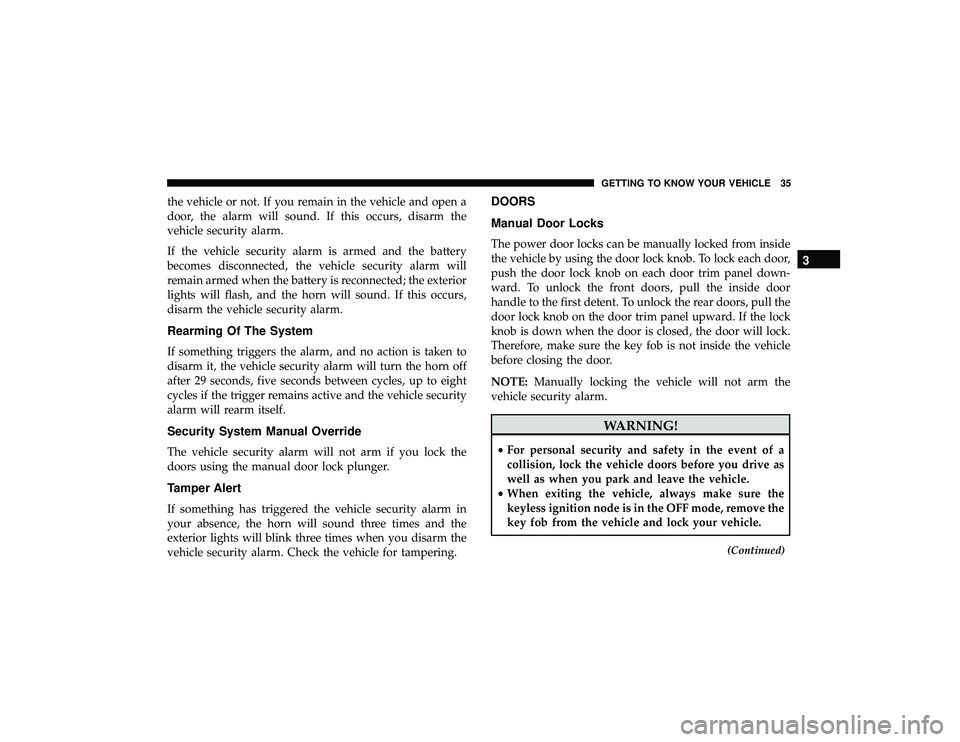 JEEP GRAND CHEROKEE LIMITED 2019  Owners Manual the vehicle or not. If you remain in the vehicle and open a
door, the alarm will sound. If this occurs, disarm the
vehicle security alarm.
If the vehicle security alarm is armed and the battery
become