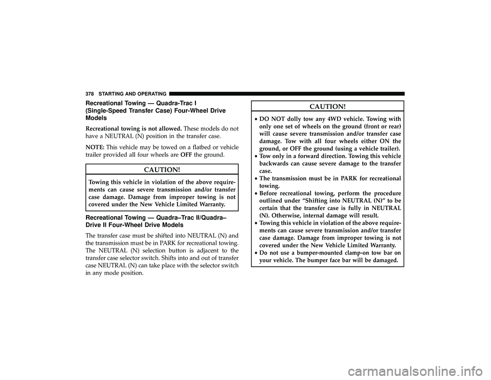 JEEP GRAND CHEROKEE LIMITED 2019  Owners Manual Recreational Towing — Quadra-Trac I
(Single-Speed Transfer Case) Four-Wheel Drive
Models
Recreational towing is not allowed.These models do not
have a NEUTRAL (N) position in the transfer case.
NOTE