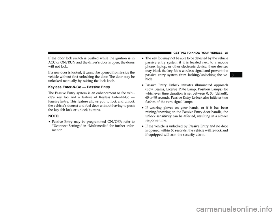 JEEP GRAND CHEROKEE LIMITED 2019  Owners Manual If the door lock switch is pushed while the ignition is in
ACC or ON/RUN and the driver’s door is open, the doors
will not lock.
If a rear door is locked, it cannot be opened from inside the
vehicle