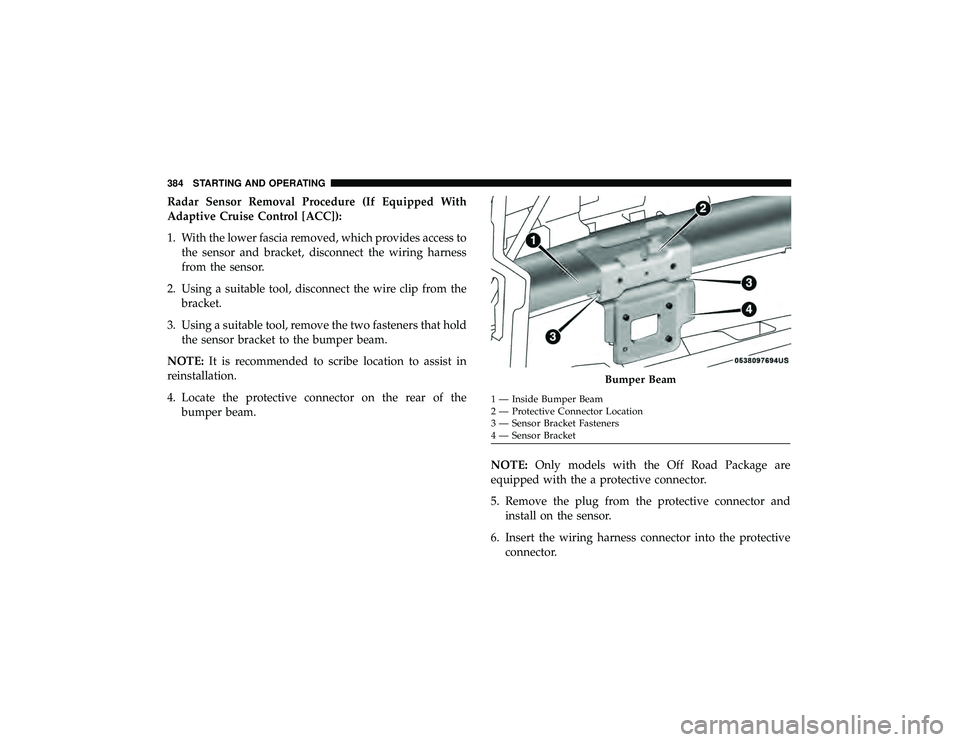 JEEP GRAND CHEROKEE LIMITED 2019  Owners Manual Radar Sensor Removal Procedure (If Equipped With
Adaptive Cruise Control [ACC]):
1. With the lower fascia removed, which provides access tothe sensor and bracket, disconnect the wiring harness
from th