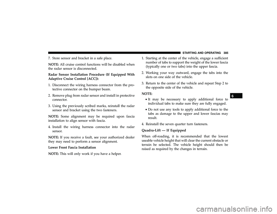 JEEP GRAND CHEROKEE LIMITED 2019  Owners Manual 7. Store sensor and bracket in a safe place.
NOTE:All cruise control functions will be disabled when
the radar sensor is disconnected.
Radar Sensor Installation Procedure (If Equipped With
Adaptive Cr