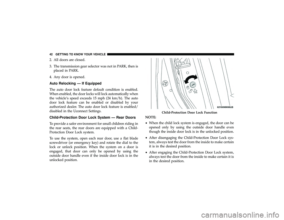 JEEP GRAND CHEROKEE LIMITED 2019  Owners Manual 2. All doors are closed.
3. The transmission gear selector was not in PARK, then isplaced in PARK.
4. Any door is opened.
Auto Relocking — If Equipped
The auto door lock feature default condition is