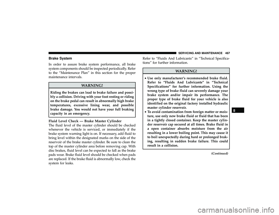 JEEP GRAND CHEROKEE LIMITED 2019  Owners Manual Brake System
In order to assure brake system performance, all brake
system components should be inspected periodically. Refer
to the “Maintenance Plan” in this section for the proper
maintenance i