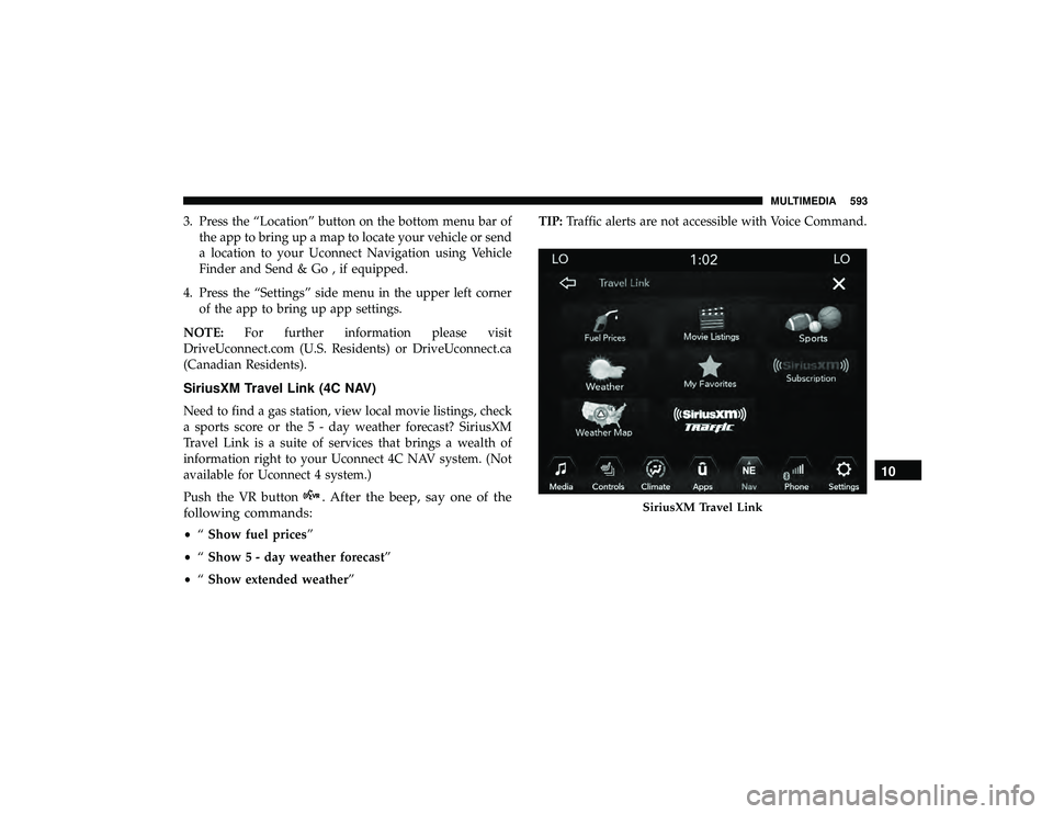 JEEP GRAND CHEROKEE LIMITED 2019  Owners Manual 3. Press the “Location” button on the bottom menu bar ofthe app to bring up a map to locate your vehicle or send
a location to your Uconnect Navigation using Vehicle
Finder and Send & Go , if equi