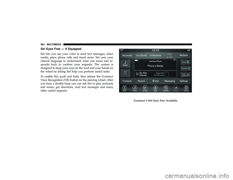 JEEP GRAND CHEROKEE LIMITED 2019  Owners Manual Siri Eyes Free — If Equipped
Siri lets you use your voice to send text messages, select
media, place phone calls and much more. Siri uses your
natural language to understand what you mean and re-
sp