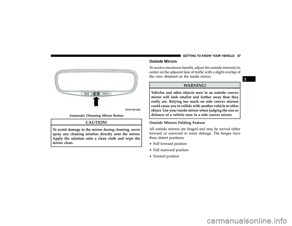 JEEP GRAND CHEROKEE LIMITED 2019  Owners Manual CAUTION!
To avoid damage to the mirror during cleaning, never
spray any cleaning solution directly onto the mirror.
Apply the solution onto a clean cloth and wipe the
mirror clean.
Outside Mirrors
To 