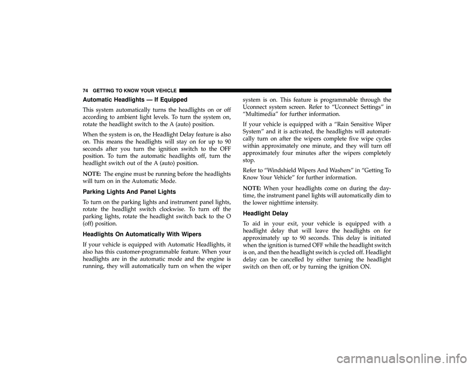 JEEP GRAND CHEROKEE LIMITED 2019  Owners Manual Automatic Headlights — If Equipped
This system automatically turns the headlights on or off
according to ambient light levels. To turn the system on,
rotate the headlight switch to the A (auto) posi