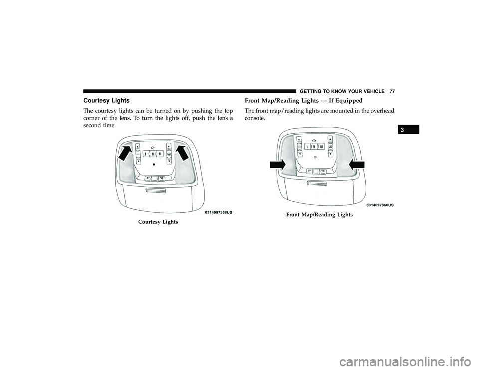 JEEP GRAND CHEROKEE LIMITED 2019  Owners Manual Courtesy Lights
The courtesy lights can be turned on by pushing the top
corner of the lens. To turn the lights off, push the lens a
second time.
Front Map/Reading Lights — If Equipped
The front map/