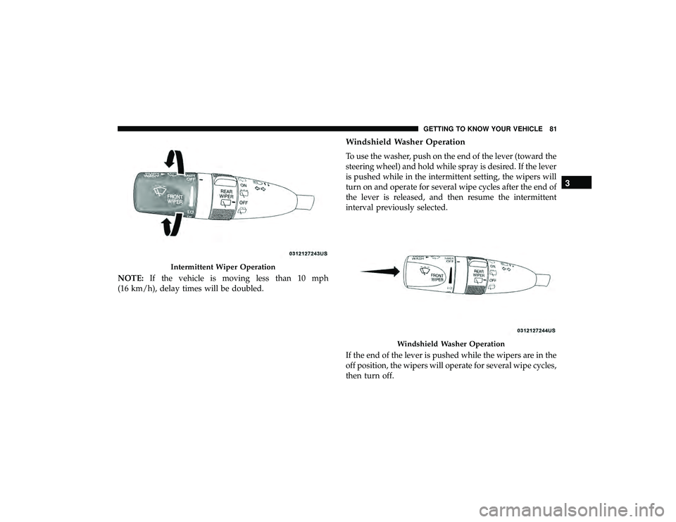 JEEP GRAND CHEROKEE LIMITED 2019  Owners Manual NOTE:If the vehicle is moving less than 10 mph
(16 km/h), delay times will be doubled.
Windshield Washer Operation
To use the washer, push on the end of the lever (toward the
steering wheel) and hold 