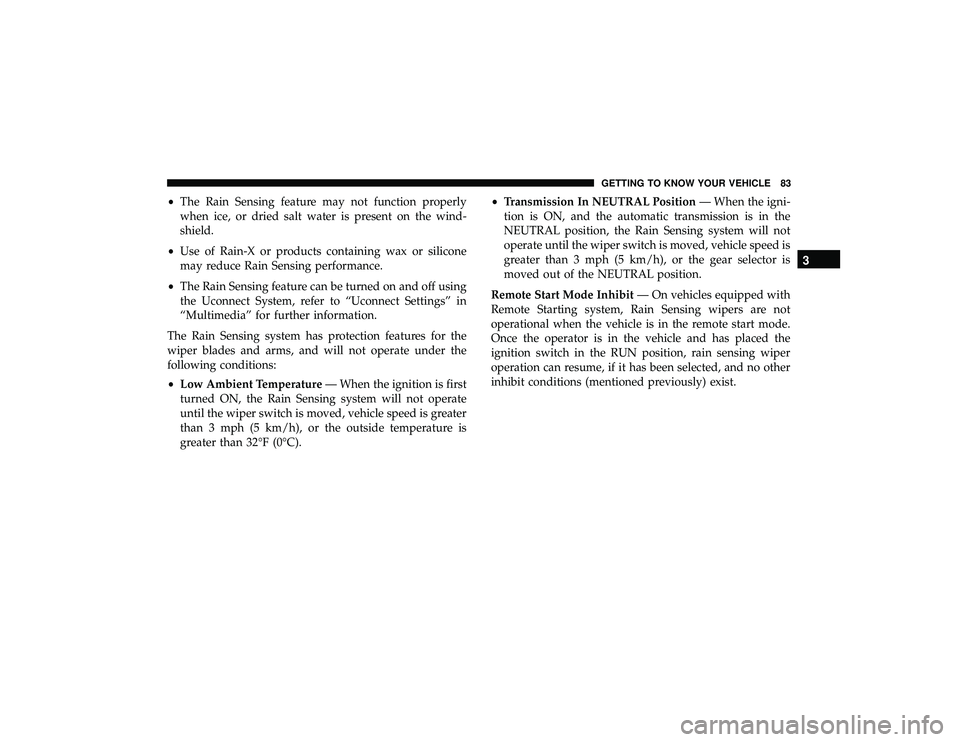JEEP GRAND CHEROKEE LIMITED 2019  Owners Manual •The Rain Sensing feature may not function properly
when ice, or dried salt water is present on the wind-
shield.
• Use of Rain-X or products containing wax or silicone
may reduce Rain Sensing per