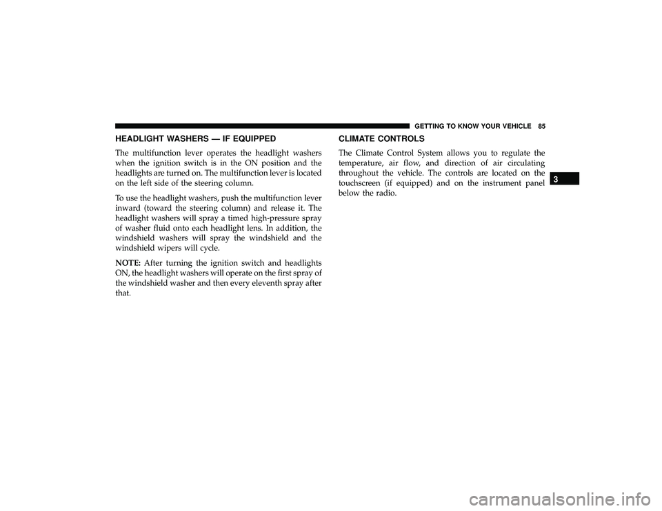 JEEP GRAND CHEROKEE LIMITED 2019 Owners Manual HEADLIGHT WASHERS — IF EQUIPPED
The multifunction lever operates the headlight washers
when the ignition switch is in the ON position and the
headlights are turned on. The multifunction lever is loc JEEP GRAND CHEROKEE LIMITED 2019 Owners Manual HEADLIGHT WASHERS — IF EQUIPPED
The multifunction lever operates the headlight washers
when the ignition switch is in the ON position and the
headlights are turned on. The multifunction lever is loc