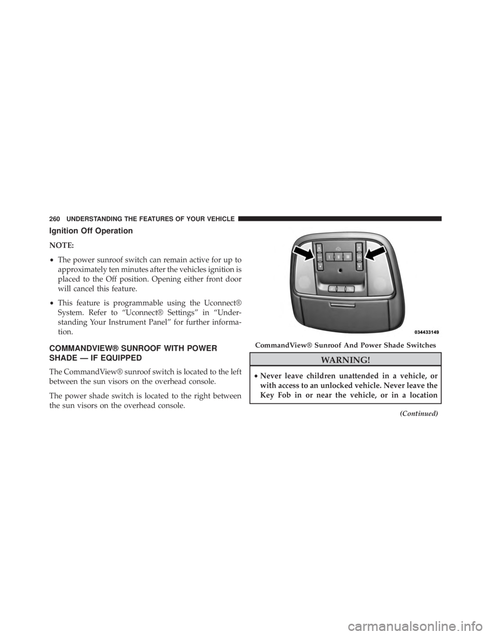 JEEP GRAND CHEROKEE LIMITED 2015  Owners Manual Ignition Off Operation
NOTE:
•The power sunroof switch can remain active for up to
approximately ten minutes after the vehicles ignition is
placed to the Off position. Opening either front door
will